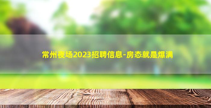 常州夜场2023招聘信息-房态就是爆满