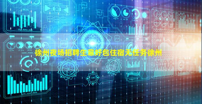 徐州夜场招聘生意好包住宿无任务徐州